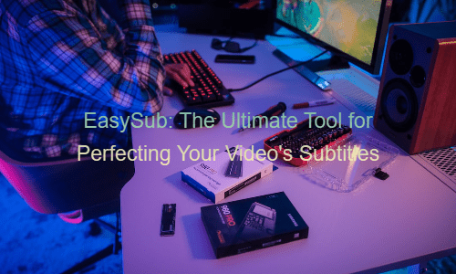 easysub-la-herramienta-definitiva-para-perfeccionar-tus-videos-subtitulos